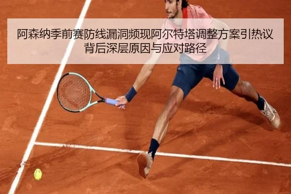 阿森纳季前赛防线漏洞频现阿尔特塔调整方案引热议背后深层原因与应对路径