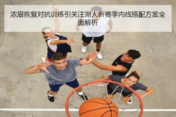 浓眉恢复对抗训练引关注湖人新赛季内线搭配方案全面解析