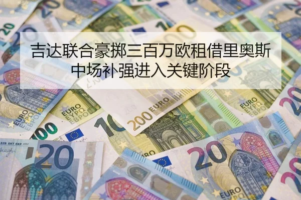 吉达联合豪掷三百万欧租借里奥斯 中场补强进入关键阶段